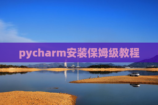 pycharm安装保姆级教程 pycharm安装保姆级教程